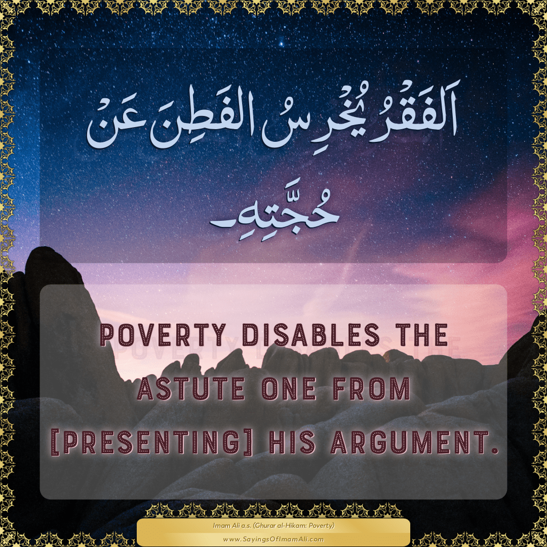 Poverty disables the astute one from [presenting] his argument.